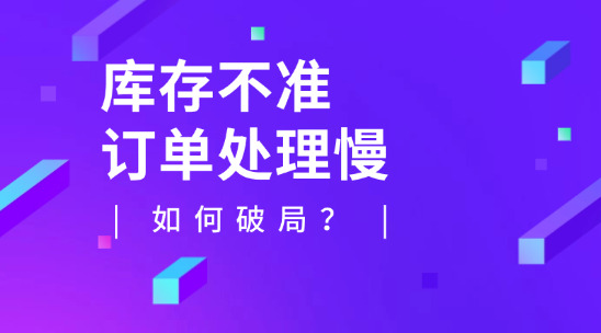 库存不准、订单处理慢如何破局？