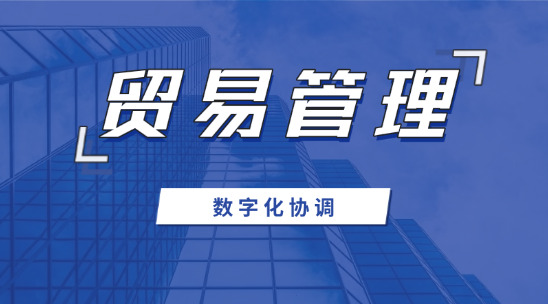 贸易管理系统：外贸数字化协调管理