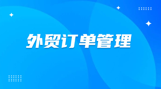 外贸订单管理：如何提升效率赢得海外订单？