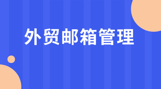 外贸邮箱管理：解锁沟通客户新思路 