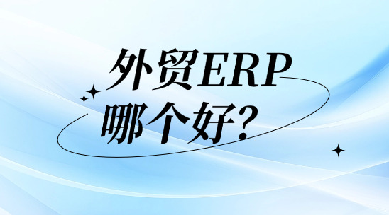 外贸ERP系统哪个好?好在哪里?